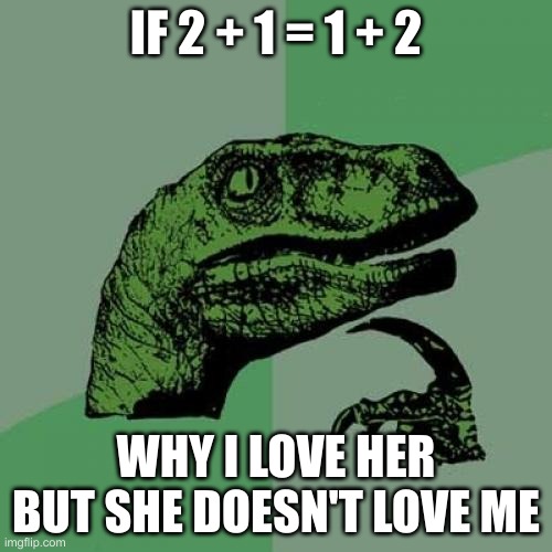 Philosoraptor Meme | IF 2 + 1 = 1 + 2; WHY I LOVE HER BUT SHE DOESN'T LOVE ME | image tagged in memes,philosoraptor | made w/ Imgflip meme maker
