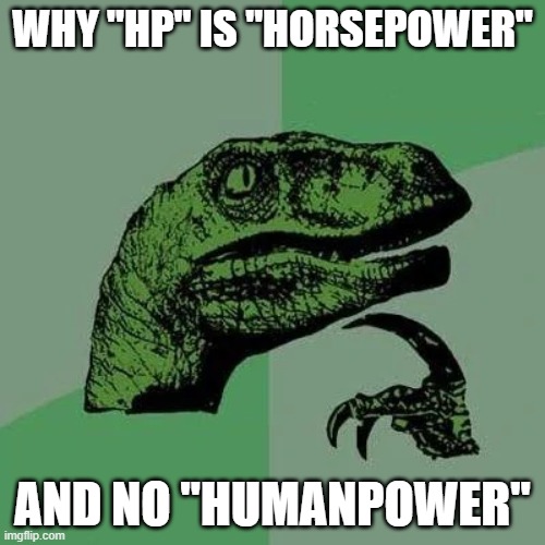 Why not! | WHY "HP" IS "HORSEPOWER"; AND NO "HUMANPOWER" | image tagged in raptor asking questions | made w/ Imgflip meme maker