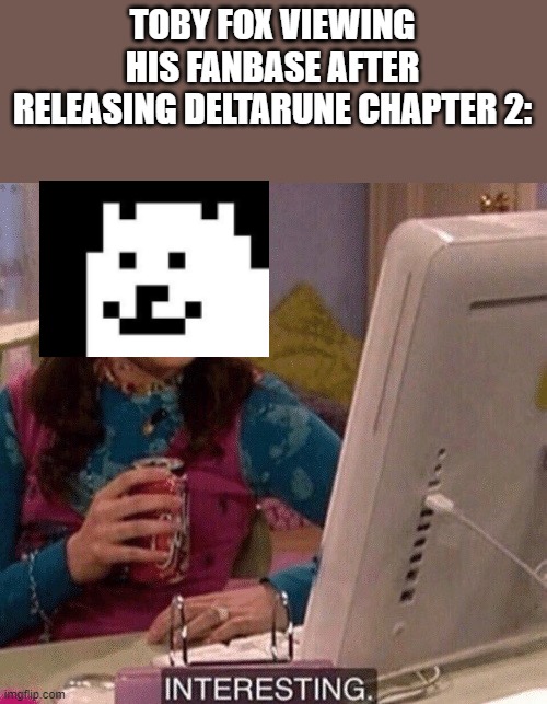 All the memes this community makes... | TOBY FOX VIEWING HIS FANBASE AFTER RELEASING DELTARUNE CHAPTER 2: | image tagged in icarly interesting | made w/ Imgflip meme maker