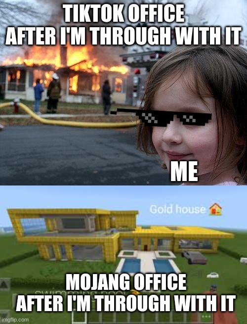 TIKTOK OFFICE AFTER I'M THROUGH WITH IT; ME; MOJANG OFFICE AFTER I'M THROUGH WITH IT | image tagged in memes,disaster girl,gold minecraft mansion | made w/ Imgflip meme maker