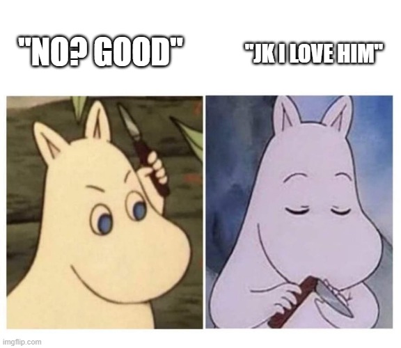 moomin knife | "NO? GOOD" "JK I LOVE HIM" | image tagged in moomin knife | made w/ Imgflip meme maker