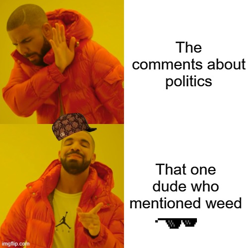 The comments about politics That one dude who mentioned weed | image tagged in memes,drake hotline bling | made w/ Imgflip meme maker