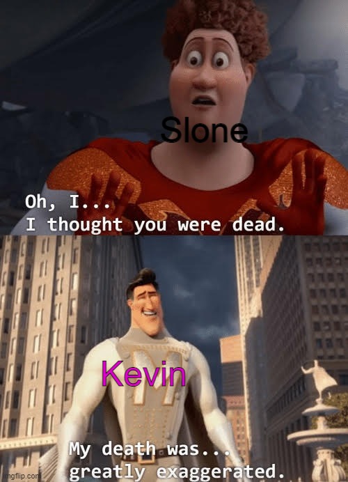 Skyfire Meme (im back!) | Slone; Kevin | image tagged in my death was greatly exaggerated | made w/ Imgflip meme maker