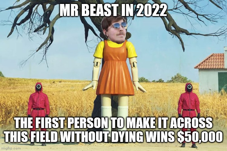Mr beast in 2022 |  MR BEAST IN 2022; THE FIRST PERSON TO MAKE IT ACROSS THIS FIELD WITHOUT DYING WINS $50,000 | image tagged in squid game doll,mr beast,squid game | made w/ Imgflip meme maker
