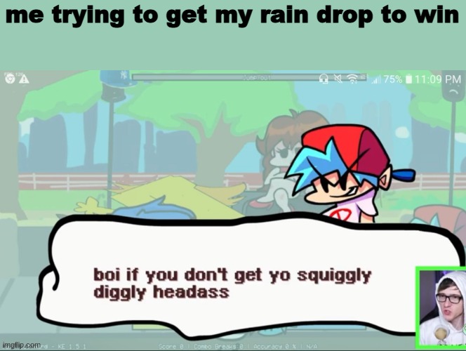 oh it's beautiful | me trying to get my rain drop to win | image tagged in oh it's beautiful | made w/ Imgflip meme maker