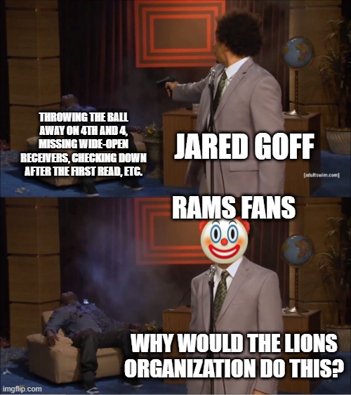 Who Killed Hannibal Meme | THROWING THE BALL AWAY ON 4TH AND 4, MISSING WIDE-OPEN RECEIVERS, CHECKING DOWN AFTER THE FIRST READ, ETC. JARED GOFF; RAMS FANS; WHY WOULD THE LIONS ORGANIZATION DO THIS? | image tagged in memes,who killed hannibal | made w/ Imgflip meme maker