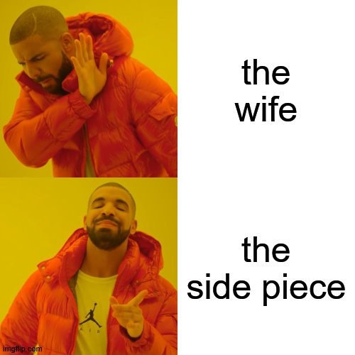 Drake Hotline Bling | the wife; the side piece | image tagged in memes,drake hotline bling | made w/ Imgflip meme maker