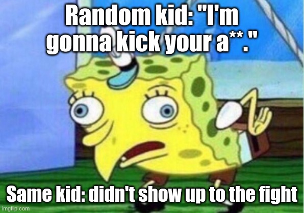 How pathetic | Random kid: "I'm gonna kick your a**."; Same kid: didn't show up to the fight | image tagged in memes,mocking spongebob | made w/ Imgflip meme maker