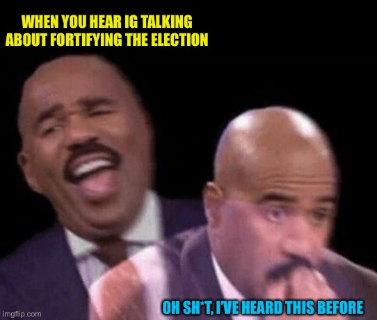 Oh shit | WHEN YOU HEAR IG TALKING ABOUT FORTIFYING THE ELECTION; OH SH*T, I’VE HEARD THIS BEFORE | image tagged in oh shit | made w/ Imgflip meme maker