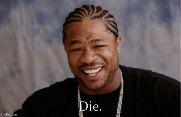 Yo Dawg Heard You | Die. | image tagged in memes,yo dawg heard you | made w/ Imgflip meme maker