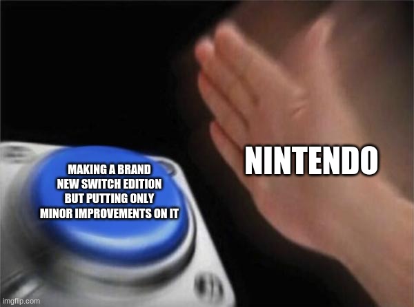 God darn it Nintendo... | NINTENDO; MAKING A BRAND NEW SWITCH EDITION BUT PUTTING ONLY MINOR IMPROVEMENTS ON IT | image tagged in memes,blank nut button | made w/ Imgflip meme maker