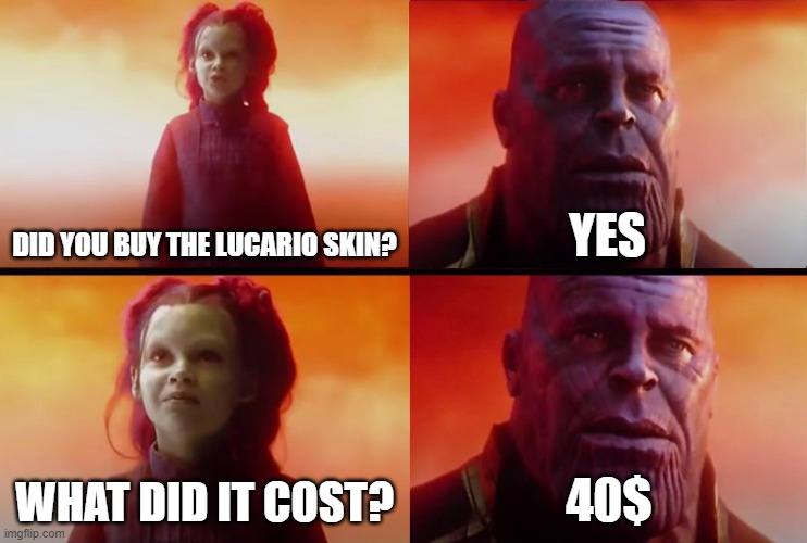 It is kinda worth it though | DID YOU BUY THE LUCARIO SKIN? YES; WHAT DID IT COST? 40$ | image tagged in thanos what did it cost,pokemon,pokemon unite | made w/ Imgflip meme maker