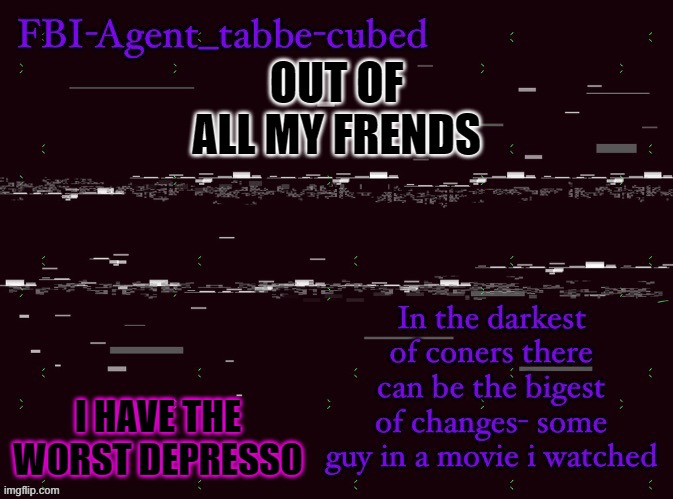 sucks to be meee | OUT OF ALL MY FRENDS; I HAVE THE WORST DEPRESSO | image tagged in nice job duskit thx for temp btw | made w/ Imgflip meme maker