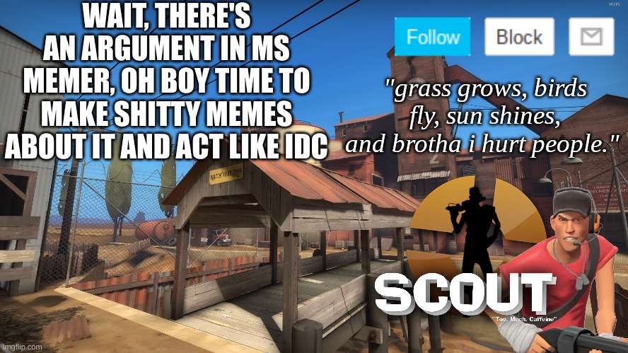 omw | WAIT, THERE'S AN ARGUMENT IN MS MEMER, OH BOY TIME TO MAKE SHITTY MEMES ABOUT IT AND ACT LIKE IDC | image tagged in scouts 2nd announcement temp | made w/ Imgflip meme maker