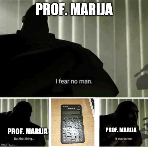 I fear no man | PROF. MARIJA; PROF. MARIJA; PROF. MARIJA | image tagged in i fear no man | made w/ Imgflip meme maker