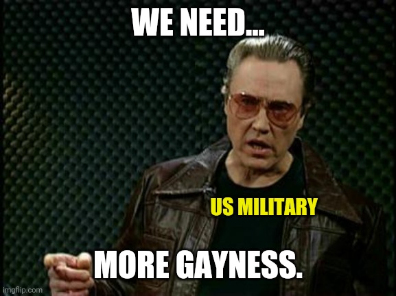 Rainbow uniforms are next. | WE NEED... US MILITARY; MORE GAYNESS. | image tagged in memes | made w/ Imgflip meme maker