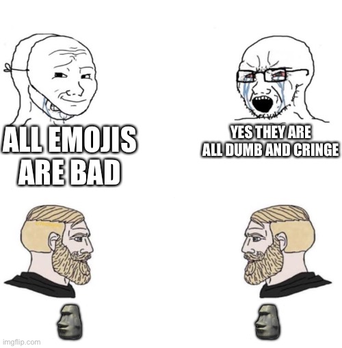 ? | ALL EMOJIS ARE BAD; YES THEY ARE ALL DUMB AND CRINGE; 🗿; 🗿 | image tagged in chad we know | made w/ Imgflip meme maker