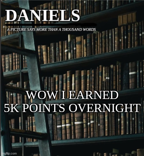 only 65k more to go lmao | WOW I EARNED 5K POINTS OVERNIGHT | image tagged in daniels book temp | made w/ Imgflip meme maker