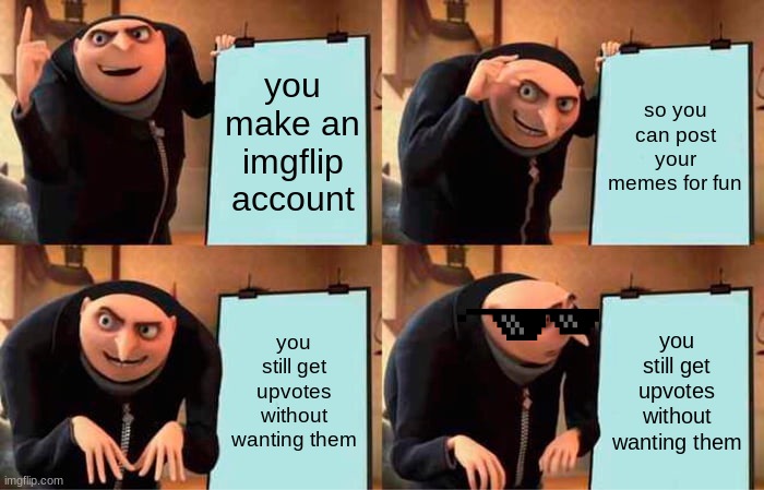 Gru's Plan | you make an imgflip account; so you can post your memes for fun; you still get upvotes without wanting them; you still get upvotes without wanting them | image tagged in memes,gru's plan | made w/ Imgflip meme maker