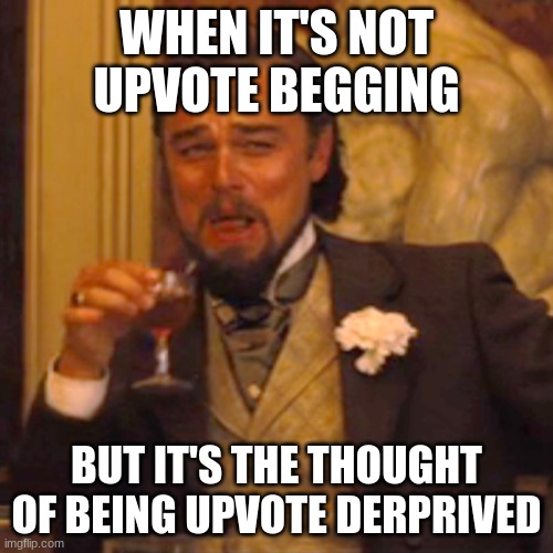 Drives me crazy | WHEN IT'S NOT UPVOTE BEGGING; BUT IT'S THE THOUGHT OF BEING UPVOTE DERPRIVED | image tagged in memes,laughing leo | made w/ Imgflip meme maker