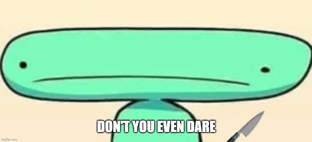 long face | DON'T YOU EVEN DARE | image tagged in long face | made w/ Imgflip meme maker