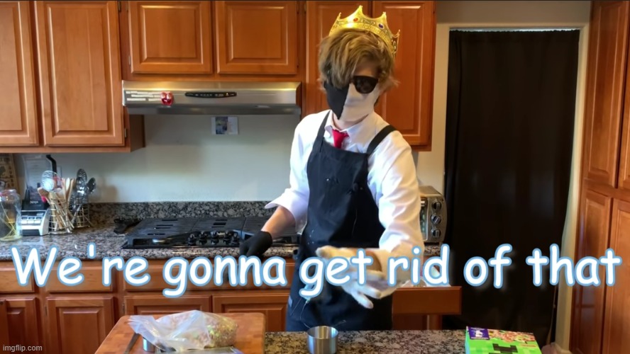 We're gonna get rid of that | image tagged in we're gonna get rid of that | made w/ Imgflip meme maker