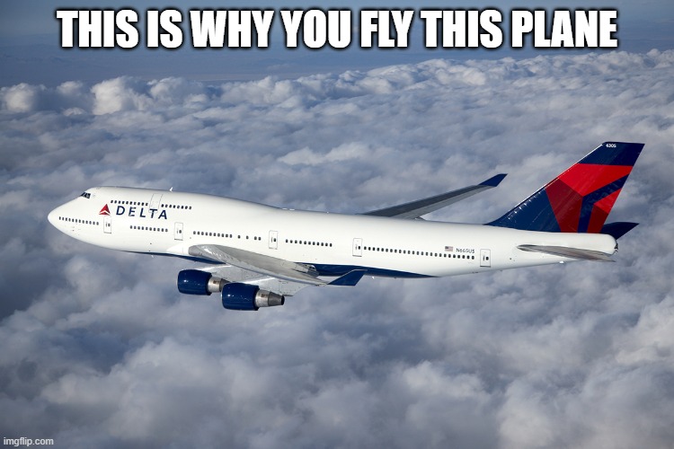 Delta Boeing 747-400 | THIS IS WHY YOU FLY THIS PLANE | image tagged in delta boeing 747-400 | made w/ Imgflip meme maker