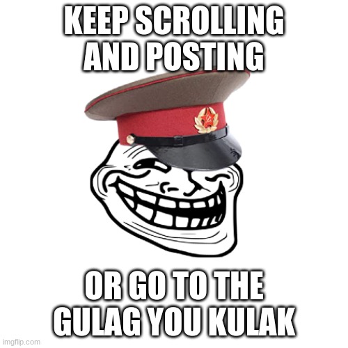 KEEP SCROLLING AND POSTING; OR GO TO THE GULAG YOU KULAK | made w/ Imgflip meme maker