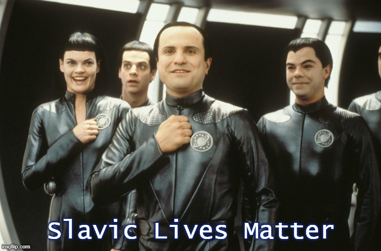 Galaxy Quest | Slavic Lives Matter | image tagged in galaxy quest,slavic | made w/ Imgflip meme maker