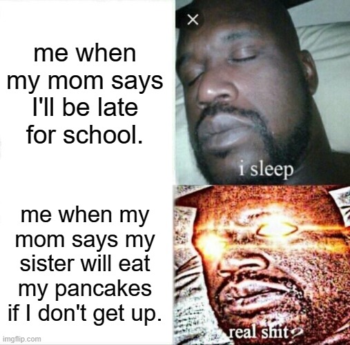 not the pancakes | me when my mom says I'll be late for school. me when my mom says my sister will eat my pancakes if I don't get up. | image tagged in memes,sleeping shaq | made w/ Imgflip meme maker