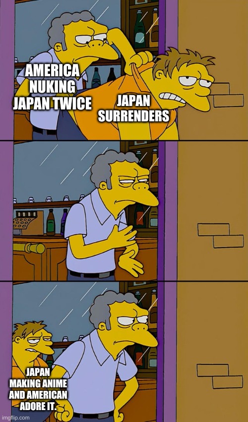 1945 in WW2 | AMERICA NUKING JAPAN TWICE; JAPAN SURRENDERS; JAPAN MAKING ANIME AND AMERICAN ADORE IT. | image tagged in moe throws barney | made w/ Imgflip meme maker