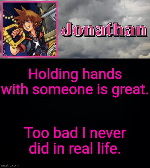 Holding hands with someone is great. Too bad I never did in real life. | image tagged in jonathan dream drop distance | made w/ Imgflip meme maker
