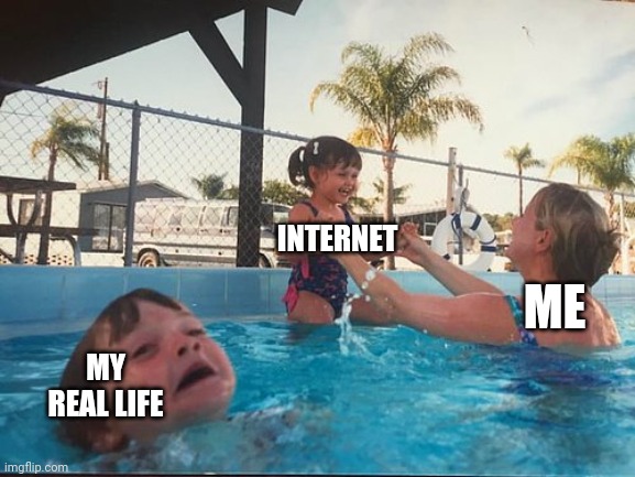 Me and the internet vs. real life | INTERNET; ME; MY REAL LIFE | image tagged in drowning kid in the pool,funny,memes,meme,internet,real life | made w/ Imgflip meme maker