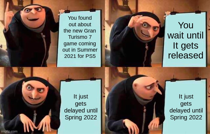 *TRIGGERING INTENSIFIES* | You found out about the new Gran Turismo 7 game coming out in Summer 2021 for PS5; You wait until It gets released; It just gets delayed until Spring 2022; It just gets delayed until Spring 2022 | image tagged in memes,gru's plan,ps5,game,launch,gone wrong | made w/ Imgflip meme maker