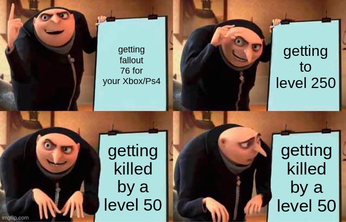 Gru's Plan | getting fallout 76 for your Xbox/Ps4; getting to level 250; getting killed by a level 50; getting killed by a level 50 | image tagged in memes,gru's plan | made w/ Imgflip meme maker