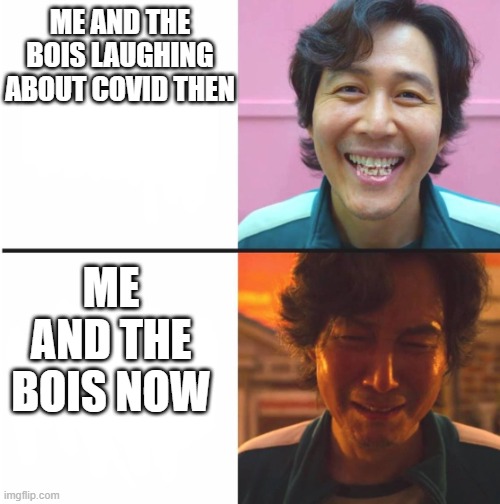 COVID ruh oh | ME AND THE BOIS LAUGHING ABOUT COVID THEN; ME AND THE BOIS NOW | image tagged in squid game before and after meme | made w/ Imgflip meme maker