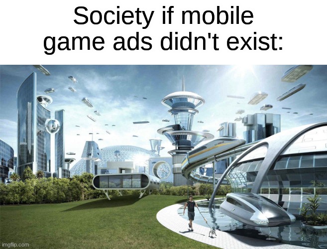 The future world if |  Society if mobile game ads didn't exist: | image tagged in society if,we live in a society,society | made w/ Imgflip meme maker