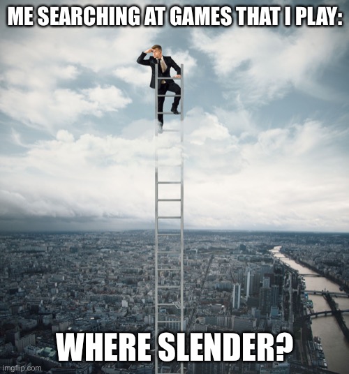 searching | ME SEARCHING AT GAMES THAT I PLAY: WHERE SLENDER? | image tagged in searching | made w/ Imgflip meme maker