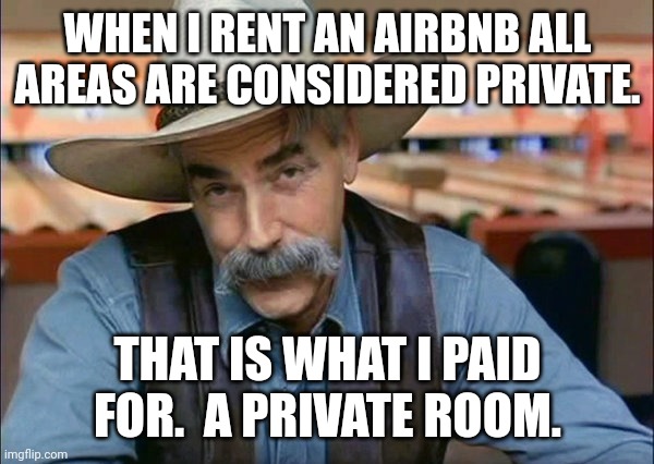 air bnb camera disclosure must be in the rental description. |  WHEN I RENT AN AIRBNB ALL AREAS ARE CONSIDERED PRIVATE. THAT IS WHAT I PAID FOR.  A PRIVATE ROOM. | image tagged in sam elliott special kind of stupid | made w/ Imgflip meme maker