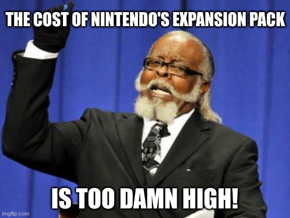 NSO Expansion pack | THE COST OF NINTENDO'S EXPANSION PACK; IS TOO DAMN HIGH! | image tagged in memes,too damn high | made w/ Imgflip meme maker