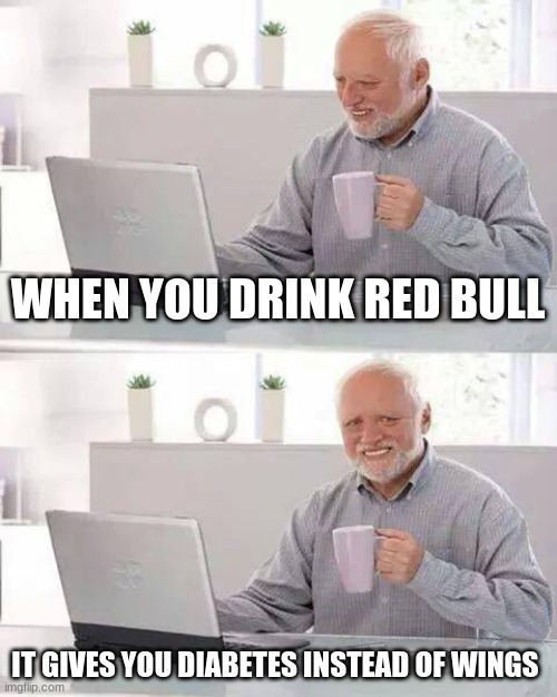 Hide the Pain Harold Meme | WHEN YOU DRINK RED BULL; IT GIVES YOU DIABETES INSTEAD OF WINGS | image tagged in memes,hide the pain harold | made w/ Imgflip meme maker