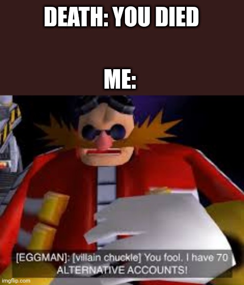 Idk | DEATH: YOU DIED; ME: | image tagged in eggman alternative accounts | made w/ Imgflip meme maker