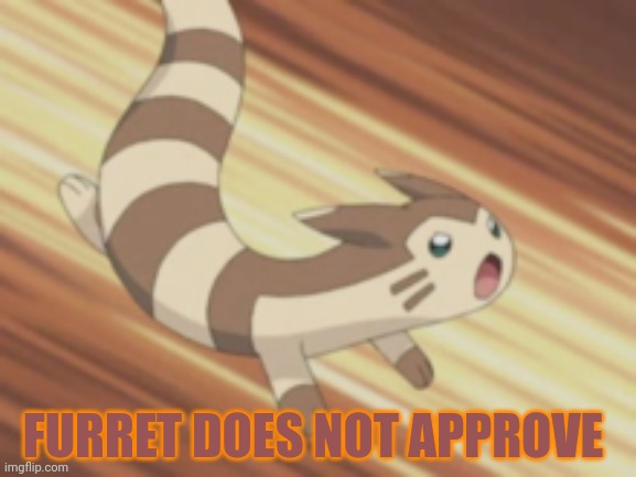 Angry Furret | FURRET DOES NOT APPROVE | image tagged in angry furret | made w/ Imgflip meme maker