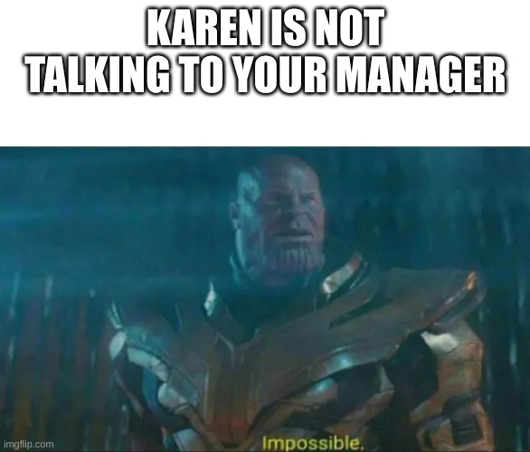Thanos Impossible | KAREN IS NOT TALKING TO YOUR MANAGER | image tagged in thanos impossible | made w/ Imgflip meme maker