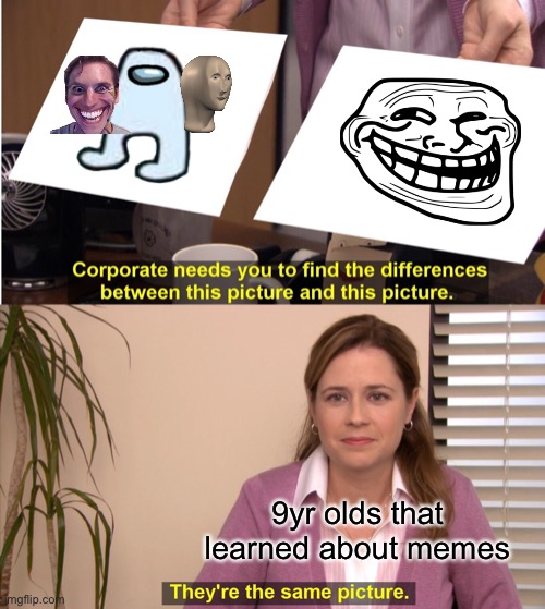 old or new | 9yr olds that learned about memes | image tagged in memes,they're the same picture | made w/ Imgflip meme maker