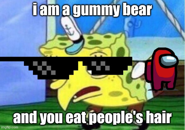 Mocking Spongebob Meme | i am a gummy bear; and you eat people's hair | image tagged in memes,mocking spongebob | made w/ Imgflip meme maker