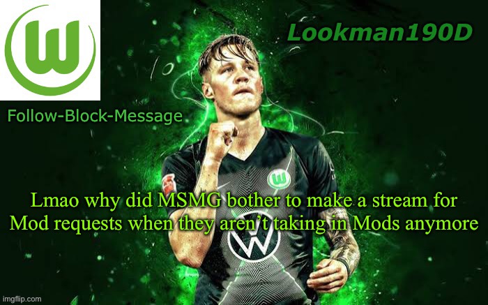 Lookman190D Weghorst announcement template | Lmao why did MSMG bother to make a stream for Mod requests when they aren’t taking in Mods anymore | image tagged in lookman190d weghorst announcement template | made w/ Imgflip meme maker