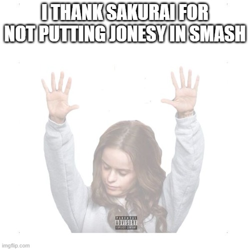 If he got in I would've rioted | I THANK SAKURAI FOR NOT PUTTING JONESY IN SMASH | image tagged in i thank god | made w/ Imgflip meme maker