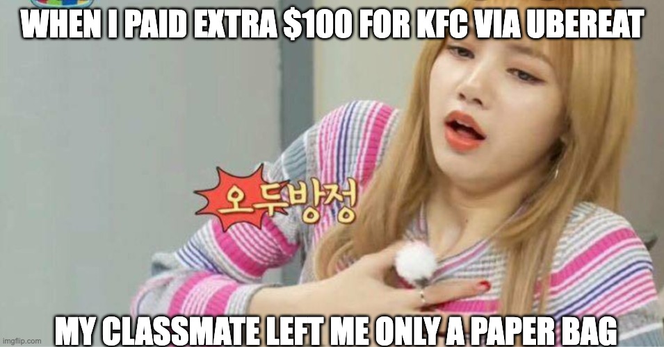 Econ 1 | WHEN I PAID EXTRA $100 FOR KFC VIA UBEREAT; MY CLASSMATE LEFT ME ONLY A PAPER BAG | image tagged in blackpink | made w/ Imgflip meme maker