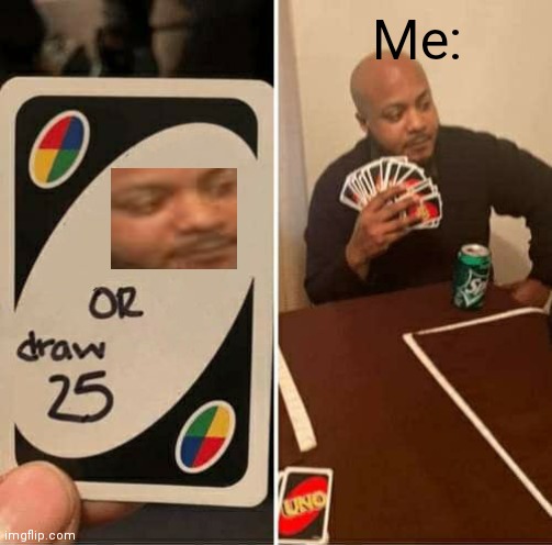 UNO Draw 25 Cards | Me: | image tagged in memes,uno draw 25 cards | made w/ Imgflip meme maker